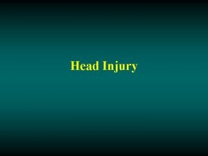 Head Injury Head Injury Any trauma to the