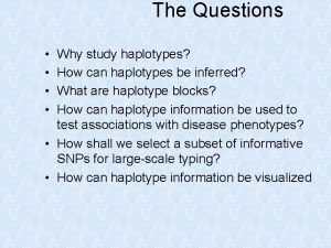 The Questions Why study haplotypes How can haplotypes