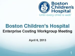 Boston Childrens Hospital Enterprise Costing Workgroup Meeting April