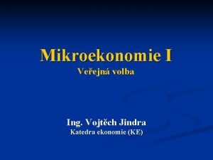 Mikroekonomie I Veejn volba Ing Vojtch Jindra Katedra