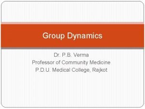 Group Dynamics Dr P B Verma Professor of