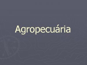 Agropecuria Agropecuria extremamente importante alimentos matriasprimas fontes energticas