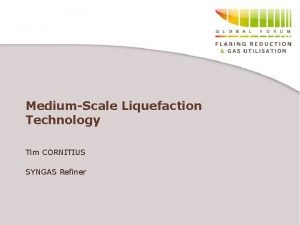 MediumScale Liquefaction Technology Tim CORNITIUS SYNGAS Refiner Outline