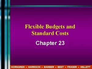 Flexible Budgets and Standard Costs Chapter 23 HORNGREN