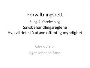 Forvaltningsrett 3 og 4 forelesning Saksbehandlingsreglene Hva vil