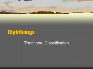 Diphthongs Traditional Classification Diphthongs Diphthongs have a prominent