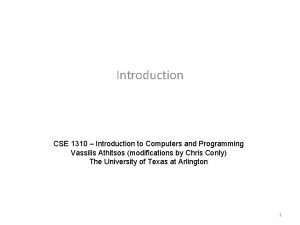 Introduction CSE 1310 Introduction to Computers and Programming Introduction CSE 1310 Introduction to Computers and Programming