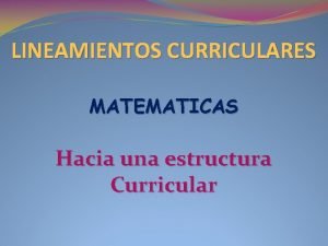 LINEAMIENTOS CURRICULARES MATEMATICAS Hacia una estructura Curricular LAS