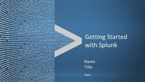 Getting Started with Splunk Name Title Date Copyright