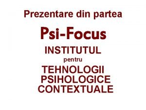 Prezentare din partea PsiFocus INSTITUTUL pentru TEHNOLOGII PSIHOLOGICE