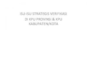 ISUISU STRATEGIS VERIFIKASI DI KPU PROVINSI KPU KABUPATENKOTA