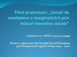 Titlul proiectului Soluii de combatere a marginalizrii prin