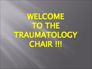 WELCOME TO THE TRAUMATOLOGY CHAIR HEAD OF DEPARTMENT