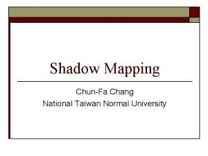 Shadow Mapping ChunFa Chang National Taiwan Normal University