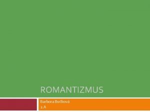 ROMANTIZMUS Barbora Bukov 2 A Romantizmus umeleck a