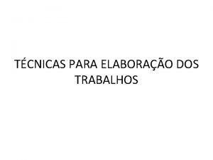 TCNICAS PARA ELABORAO DOS TRABALHOS COMO SE FAZ