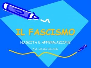 IL FASCISMO NASCITA E AFFERMAZIONE Prof SILVIA SILLANO