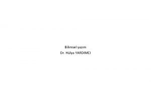 Bilimsel yazm Dr Hlya YARDIMCI Bilimsel yazm nedir