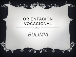 ORIENTACIN VOCACIONAL BULIMIA BULIMIA La bulimia o bulimia