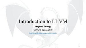 Introduction to LLVM Bojian Zheng CSCD 70 Spring