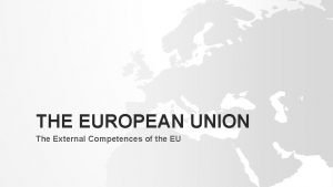 THE EUROPEAN UNION The External Competences of the