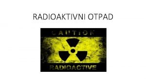 RADIOAKTIVNI OTPAD Posebna kategorija industrijskog ili opasnog otpada