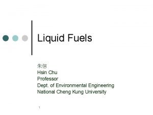 Liquid Fuels Hsin Chu Professor Dept of Environmental