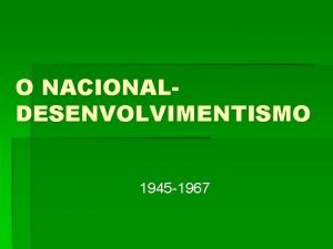 O NACIONALDESENVOLVIMENTISMO 1945 1967 Contexto internacional PsGuerra 1945