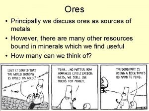 Ores Principally we discuss ores as sources of