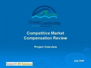 Competitive Market Compensation Review Project Overview July 2009