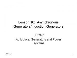 Lesson 16 Asynchronous GeneratorsInduction Generators ET 332 b