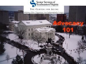 Advocacy 101 TOPICS Why advocate Who is my
