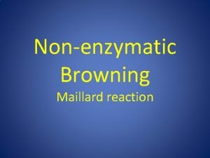 Nonenzymatic Browning Maillard reaction INTRODUCTION n Reducing sugars