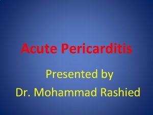 Acute Pericarditis Presented by Dr Mohammad Rashied The