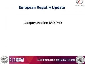 European Registry Update Jacques Koolen MD Ph D