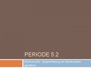 PERIODE 5 2 Biomoculen Spijsvertering en Moleculaire genetica