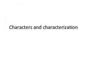 Characters and characterization All stories have characters Characters
