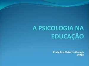 A PSICOLOGIA NA EDUCAO Profa Dra Maisa H
