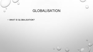 GLOBALISATION WHAT IS GLOBALISATION MANY SOCIOLOGISTS NOW SEE