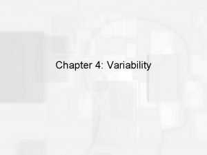 Chapter 4 Variability Variability The goal for variability