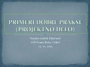 PRIMERI DOBRE PRAKSE PROJEKTNO DELO Nataa Gajek Kljuari