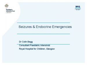 Seizures Endocrine Emergencies Dr Colin Begg Consultant Paediatric