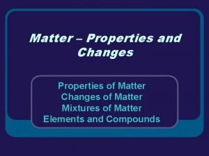 Matter Properties and Changes Properties of Matter Changes