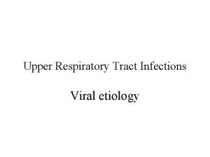 Upper Respiratory Tract Infections Viral etiology OBJECTIVES Understanding