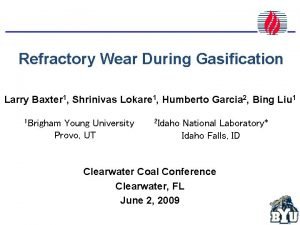 Refractory Wear During Gasification Larry Baxter 1 Shrinivas