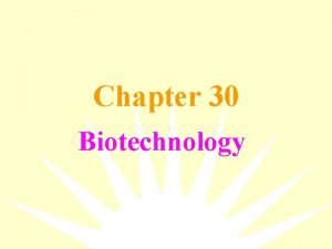 Chapter 30 Biotechnology Biotechnology is the application of