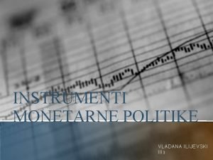 INSTRUMENTI MONETARNE POLITIKE VLADANA ILIJEVSKI III 3 Instrumenti