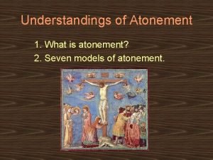 Understandings of Atonement 1 What is atonement 2