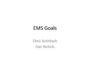 EMS Goals Chris Rohrbach Dan Nichols The EMS