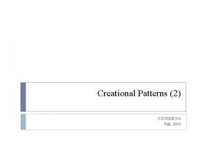 Creational Patterns 2 CS 350SE 310 Fall 2010